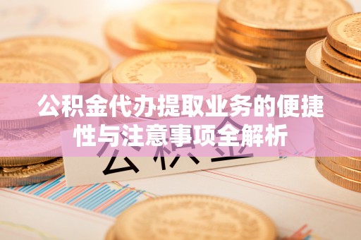 望谟公积金代办提取业务的便捷性与注意事项全解析