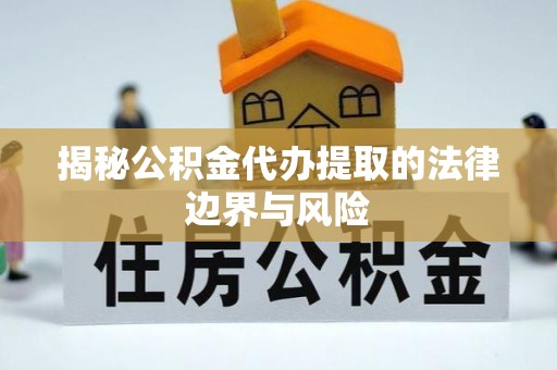 望谟揭秘公积金代办提取的法律边界与风险
