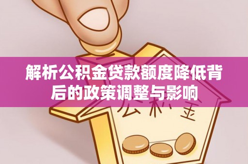 望谟解析公积金贷款额度降低背后的政策调整与影响