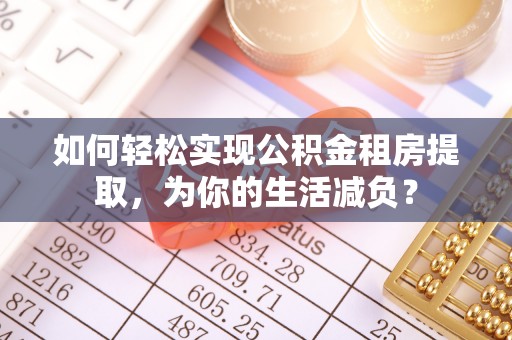 望谟如何轻松实现公积金租房提取，为你的生活减负？