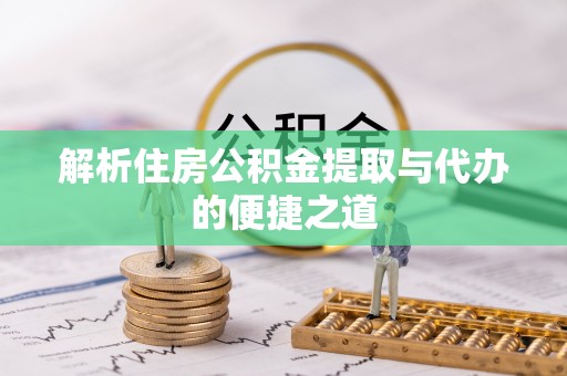望谟解析住房公积金提取与代办的便捷之道