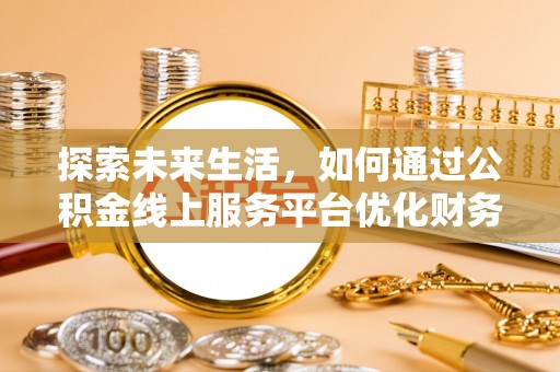 望谟探索未来生活，如何通过公积金线上服务平台优化财务管理
