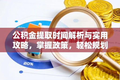望谟公积金提取时间解析与实用攻略，掌握政策，轻松规划未来