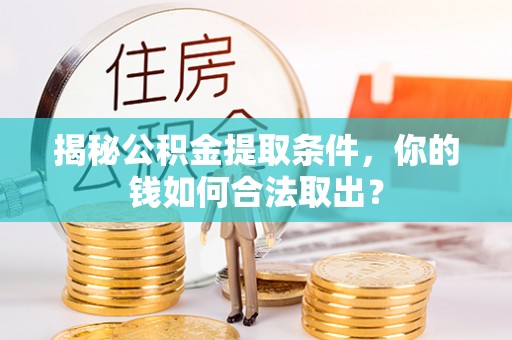 望谟揭秘公积金提取条件，你的钱如何合法取出？