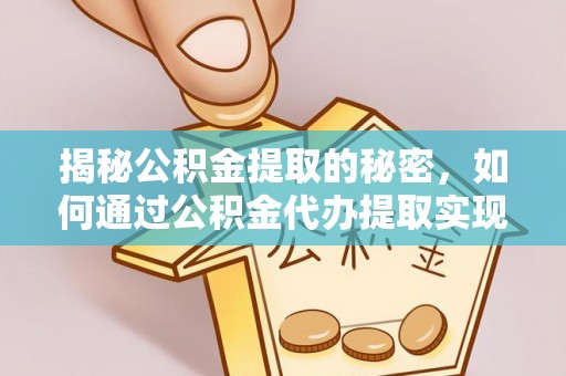 望谟揭秘公积金提取的秘密，如何通过公积金代办提取实现财务自由