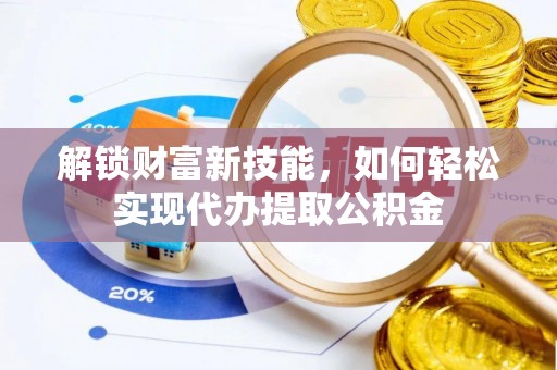 望谟解锁财富新技能，如何轻松实现代办提取公积金