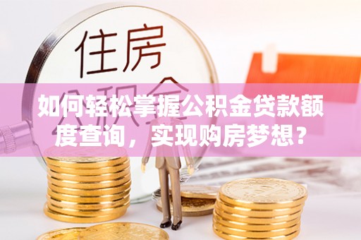 望谟如何轻松掌握公积金贷款额度查询，实现购房梦想？