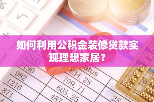 望谟如何利用公积金装修贷款实现理想家居？
