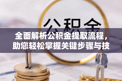 望谟全面解析公积金提取流程，助您轻松掌握关键步骤与技巧