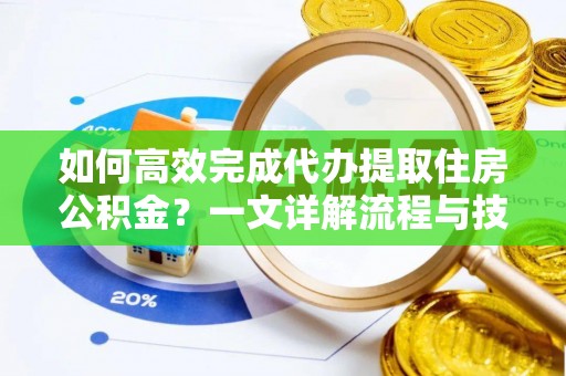望谟如何高效完成代办提取住房公积金？一文详解流程与技巧