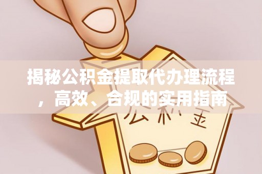 望谟揭秘公积金提取代办理流程，高效、合规的实用指南