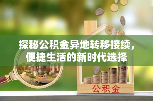 望谟探秘公积金异地转移接续，便捷生活的新时代选择