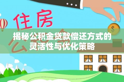 望谟揭秘公积金贷款偿还方式的灵活性与优化策略