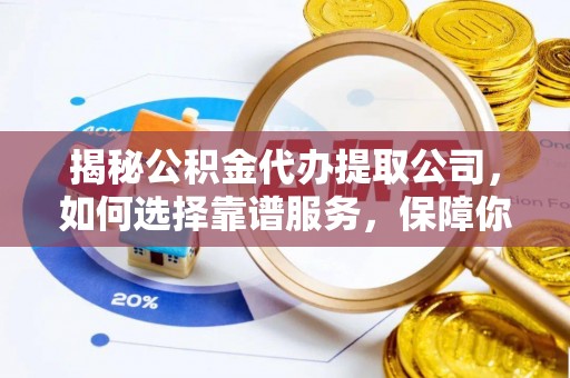 望谟揭秘公积金代办提取公司，如何选择靠谱服务，保障你的资金安全