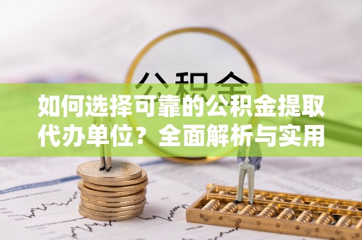 望谟如何选择可靠的公积金提取代办单位？全面解析与实用指南