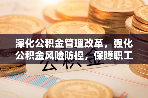 望谟深化公积金管理改革，强化公积金风险防控，保障职工权益