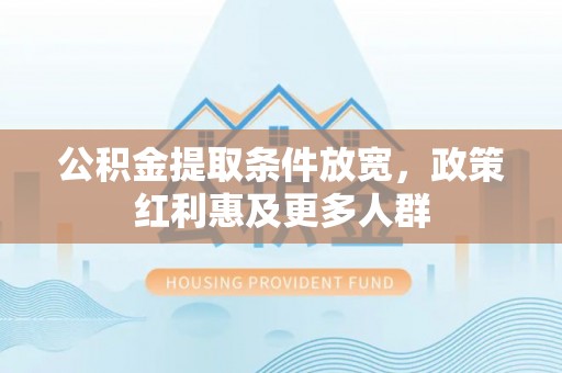 望谟公积金提取条件放宽，政策红利惠及更多人群