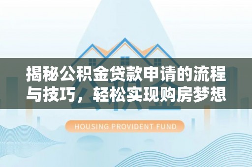 望谟揭秘公积金贷款申请的流程与技巧，轻松实现购房梦想