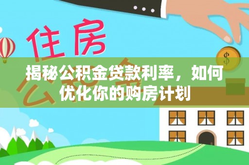 望谟揭秘公积金贷款利率，如何优化你的购房计划