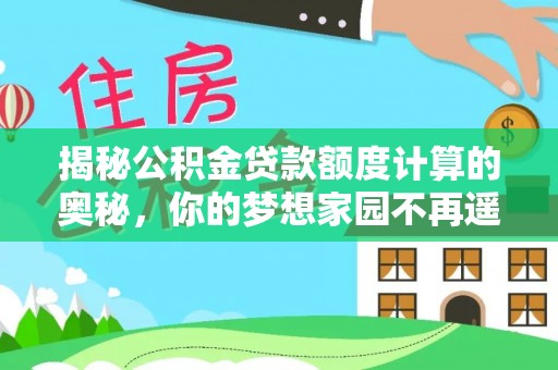 望谟揭秘公积金贷款额度计算的奥秘，你的梦想家园不再遥不可及