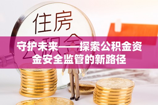 望谟守护未来——探索公积金资金安全监管的新路径