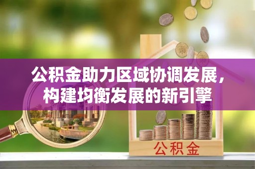 望谟公积金助力区域协调发展，构建均衡发展的新引擎