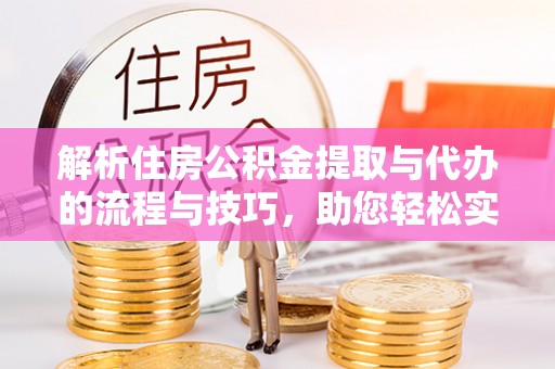 望谟解析住房公积金提取与代办的流程与技巧，助您轻松实现资金流动