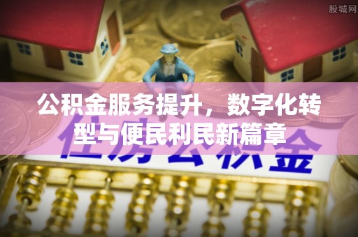望谟公积金服务提升，数字化转型与便民利民新篇章