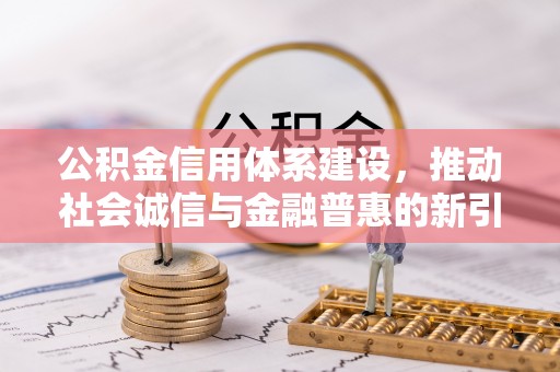 望谟公积金信用体系建设，推动社会诚信与金融普惠的新引擎