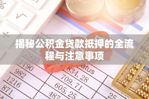 望谟揭秘公积金贷款抵押的全流程与注意事项