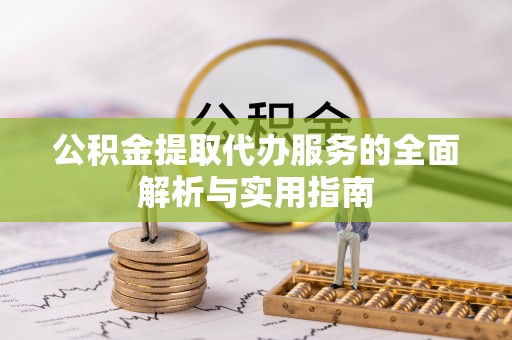 望谟公积金提取代办服务的全面解析与实用指南