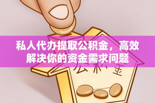 望谟私人代办提取公积金，高效解决你的资金需求问题