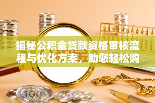 望谟揭秘公积金贷款资格审核流程与优化方案，助您轻松购房