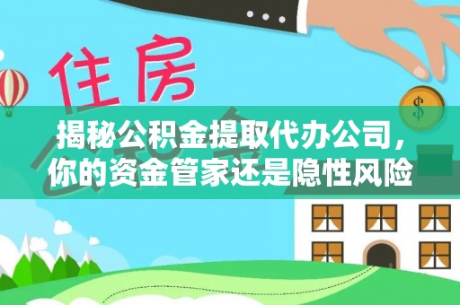 望谟揭秘公积金提取代办公司，你的资金管家还是隐性风险？