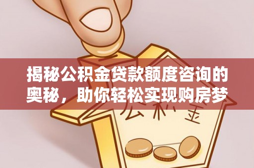望谟揭秘公积金贷款额度咨询的奥秘，助你轻松实现购房梦想