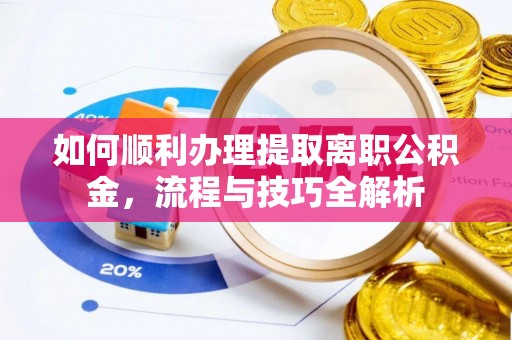 望谟如何顺利办理提取离职公积金，流程与技巧全解析