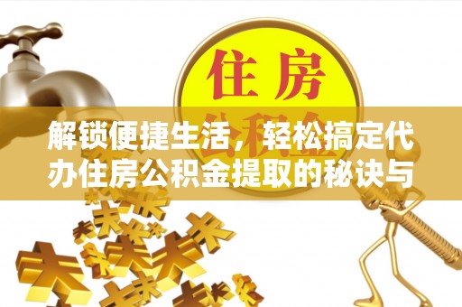 望谟解锁便捷生活，轻松搞定代办住房公积金提取的秘诀与技巧
