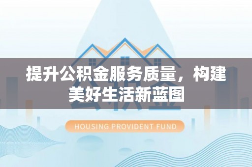 望谟提升公积金服务质量，构建美好生活新蓝图