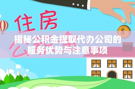 望谟揭秘公积金提取代办公司的服务优势与注意事项