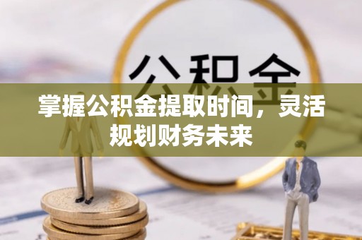 望谟掌握公积金提取时间，灵活规划财务未来