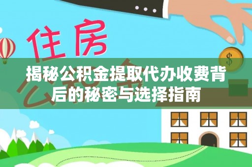 望谟揭秘公积金提取代办收费背后的秘密与选择指南