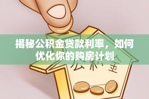 望谟揭秘公积金贷款利率，如何优化你的购房计划