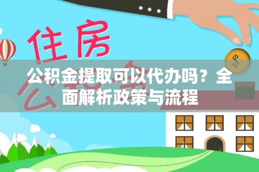 望谟公积金提取可以代办吗？全面解析政策与流程