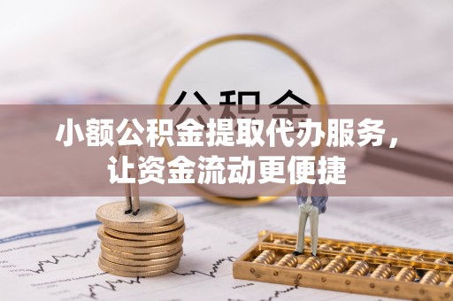 望谟小额公积金提取代办服务，让资金流动更便捷