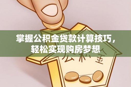 望谟掌握公积金贷款计算技巧，轻松实现购房梦想