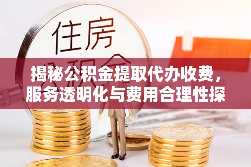 望谟揭秘公积金提取代办收费，服务透明化与费用合理性探讨