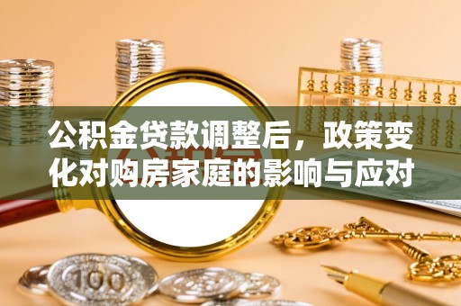 望谟公积金贷款调整后，政策变化对购房家庭的影响与应对策略