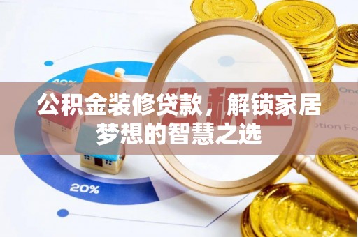 望谟公积金装修贷款，解锁家居梦想的智慧之选