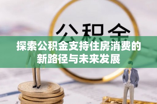 望谟探索公积金支持住房消费的新路径与未来发展