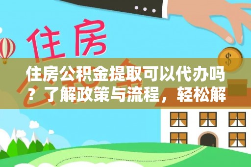 望谟住房公积金提取可以代办吗？了解政策与流程，轻松解决你的疑问
